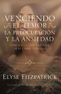 Venciendo el Temor, la Preocupación y la Ansiedad: Cómo llegar a ser una mujer de fe y firme esperanza