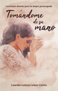 Title: Tomándome de Su mano: Lecciones diarias para la mujer preocupada, Author: Lourdes Leticia Leines