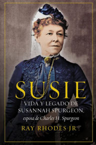 Title: Susie: Vida y legado de Susannah Spurgeon, esposa de Charles H. Spurgeon, Author: Ray Rhodes Jr.