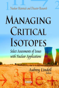 Title: Managing Critical Isotopes : Select Assessments of Issues with Nuclear Applications, Author: Aubrey Lindell