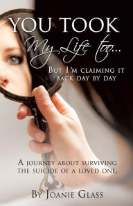 Title: You Took My Life Too... But I'm Claiming It Back Day by Day, Author: Joanie Glass