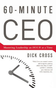 Title: 60-Minute CEO: Mastering Leadership an Hour at a Time, Author: Dick Cross