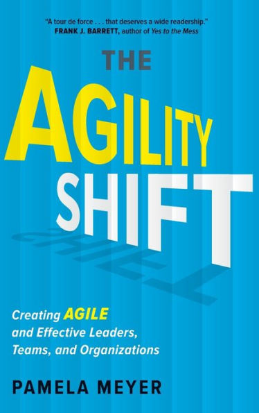 Agility Shift: Creating Agile and Effective Leaders, Teams, Organizations