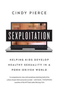 Title: Sexploitation: Helping Kids Develop Healthy Sexuality in a Porn-Driven World, Author: Cindy Pierce