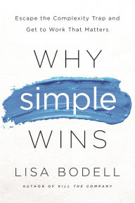 Title: Why Simple Wins: Escape the Complexity Trap and Get to Work That Matters, Author: Lisa Bodell