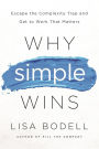 Why Simple Wins: Escape the Complexity Trap and Get to Work That Matters