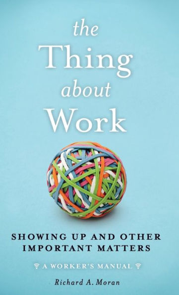 The Thing About Work: Showing Up and Other Important Matters [A Worker's Manual]