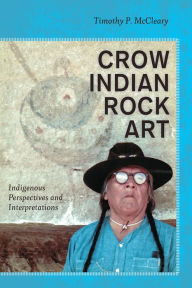 Title: Crow Indian Rock Art: Indigenous Perspectives and Interpretations / Edition 1, Author: Timothy P McCleary