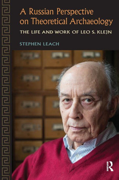 A Russian Perspective on Theoretical Archaeology: The Life and Work of Leo S. Klejn