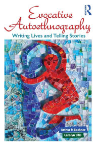 Title: Evocative Autoethnography: Writing Lives and Telling Stories / Edition 1, Author: Arthur Bochner