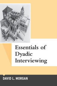 Title: Essentials of Dyadic Interviewing / Edition 1, Author: David L Morgan