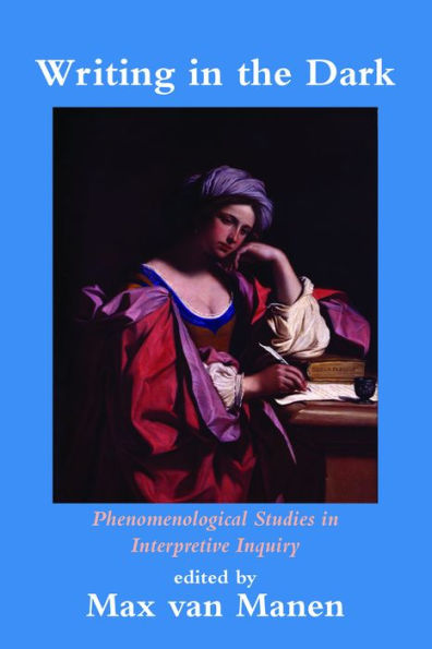 Writing in the Dark: Phenomenological Studies in Interpretive Inquiry / Edition 1