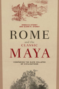 Title: Rome and the Classic Maya: Comparing the Slow Collapse of Civilizations / Edition 1, Author: Rebecca Storey
