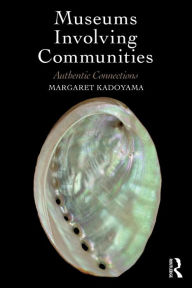 Title: Museums Involving Communities: Authentic Connections, Author: Margaret Kadoyama