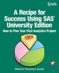 Title: A Recipe for Success Using SAS University Edition: How to Plan Your First Analytics Project, Author: Sharon Jones