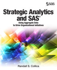 Title: Strategic Analytics and SAS: Using Aggregate Data to Drive Organizational Initiatives, Author: Randall S. Collica