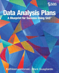 Title: Data Analysis Plans: A Blueprint for Success Using SAS: How to Plan Your First Analytics Project, Author: Kathleen Jablonski