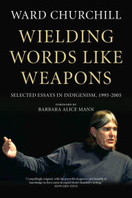 Title: Wielding Words like Weapons: Selected Essays in Indigenism, 1995-2005, Author: Ward Churchill