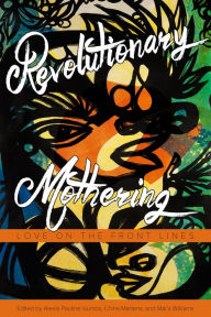 Title: Revolutionary Mothering: Love on the Front Lines, Author: Alexis Pauline Gumbs