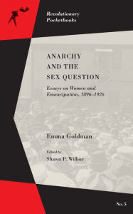 Title: Anarchy and the Sex Question: Essays on Women and Emancipation, 1896-1926, Author: Emma Goldman