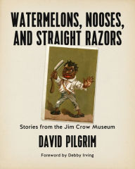 Title: Watermelons, Nooses, and Straight Razors: Stories from the Jim Crow Museum, Author: David Pilgrim