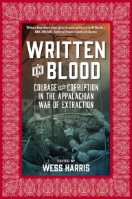 Title: Written in Blood: Courage and Corruption in the Appalachian War of Extraction, Author: Wess Harris