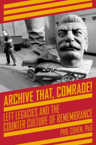 Title: Archive That, Comrade!: Left Legacies and the Counter Culture of Remembrance, Author: Phil Cohen