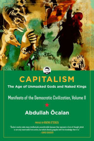 Title: Capitalism: The Age of Unmasked Gods and Naked Kings (Manifesto of the Democratic Civilization, Volume II), Author: Abdullah Öcalan
