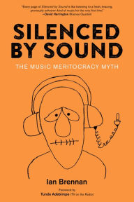 Title: Silenced by Sound: The Music Meritocracy Myth, Author: Ian Brennan