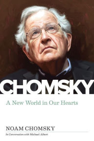 Title: A New World in Our Hearts: In Conversation with Michael Albert, Author: Noam Chomsky