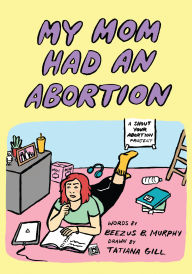 Title: My Mom Had An Abortion, Author: Beezus B. Murphy