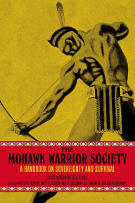 Title: The Mohawk Warrior Society: A Handbook on Sovereignty and Survival, Author: Louis Karoniaktajeh Hall
