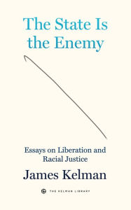 Title: The State is the Enemy: Essays on Liberation and Racial Justice, Author: James Kelman