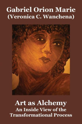 Art As Alchemy An Inside View Of The Transformational Process By