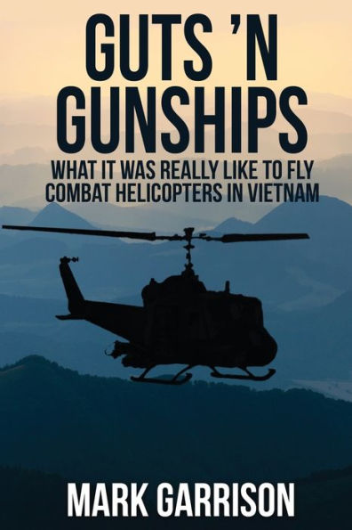 Guts 'N Gunships: What it was Really Like to Fly Combat Helicopters Vietnam