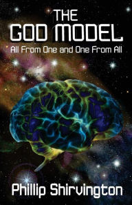 Title: The God Model: All From One and One From All, Author: Phillip Shirvington