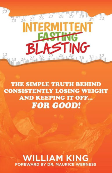 Intermittent Blasting: The Simple Truth Behind Consistently Losing Weight and Keeping It Off...for Good!