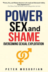 Title: Power Sex and Shame: Overcoming Sexual Exploitation, Author: Peter Mosgofian