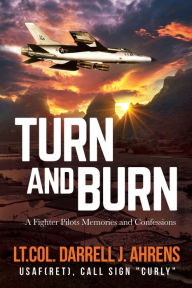 Title: Turn and Burn: A Fighter Pilot's Memories and Confessions, Author: Darrell J. Ahrens