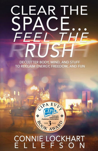Clear the Space... Feel the Rush: Declutter Body, Mind, and Stuff To Reclaim Energy, Freedom, and Fun
