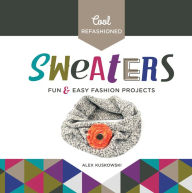 Title: Cool Refashioned Sweaters: Fun & Easy Fashion Projects, Author: Alex Kuskowski