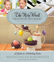 Title: The Holy Week for Latter-day Saint Families: A Guide for Celebrating Easter, Author: Wendee Wilcox Rosborough