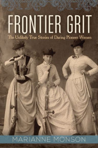 Title: Frontier Grit: The Unlikely True Stories of Daring Pioneer Women, Author: Marianne Monson