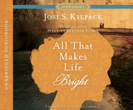 Title: All That Makes Life Bright: The Life and Love of Harriet Beecher Stowe, Author: Josi S. Kilpack