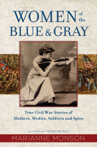 Title: Women of the Blue and Gray: True Civil War Stories of Mothers, Medics, Soldiers, and Spies, Author: Marianne Monson