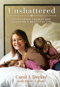 Title: Unshattered: Overcoming Tragedy and Choosing a Beautiful Life, Author: Carol J. Decker