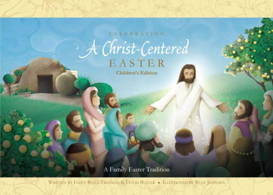 Celebrating a Christ-Centered Easter: Children's Edition by Emily Belle  Freeman, David Butler, Ryan Jeppesen, Hardcover | Barnes & Noble®