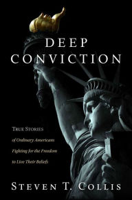 Title: Deep Conviction: True Stories of Ordinary Americans Fighting for the Freedom to Live Their Beliefs, Author: Steven T. Collis