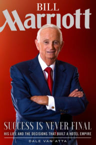 Title: Bill Marriott: Success Is Never Final--His Life and the Decisions That Built a Hotel Empire, Author: Dale Van Atta