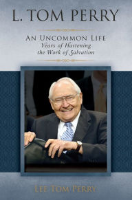 Title: L. Tom Perry: An Uncommon Life, Vol. 2: Years of Hastening the Work of Salvation, Author: Lee Tom Perry